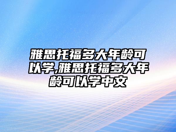 雅思托福多大年齡可以學,雅思托福多大年齡可以學中文
