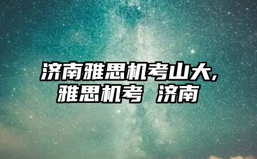 濟南雅思機考山大,雅思機考 濟南