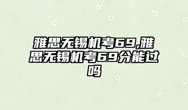 雅思無錫機考69,雅思無錫機考69分能過嗎