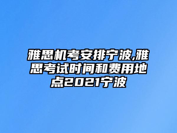 雅思機考安排寧波,雅思考試時間和費用地點2021寧波