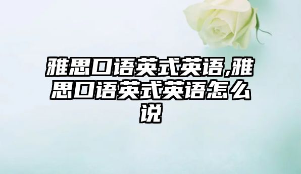 雅思口語英式英語,雅思口語英式英語怎么說